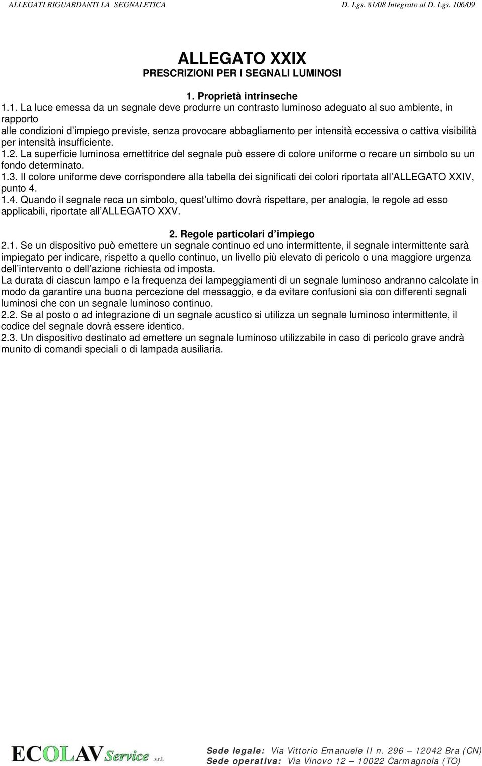 1. La luce emessa da un segnale deve produrre un contrasto luminoso adeguato al suo ambiente, in rapporto alle condizioni d impiego previste, senza provocare abbagliamento per intensità eccessiva o