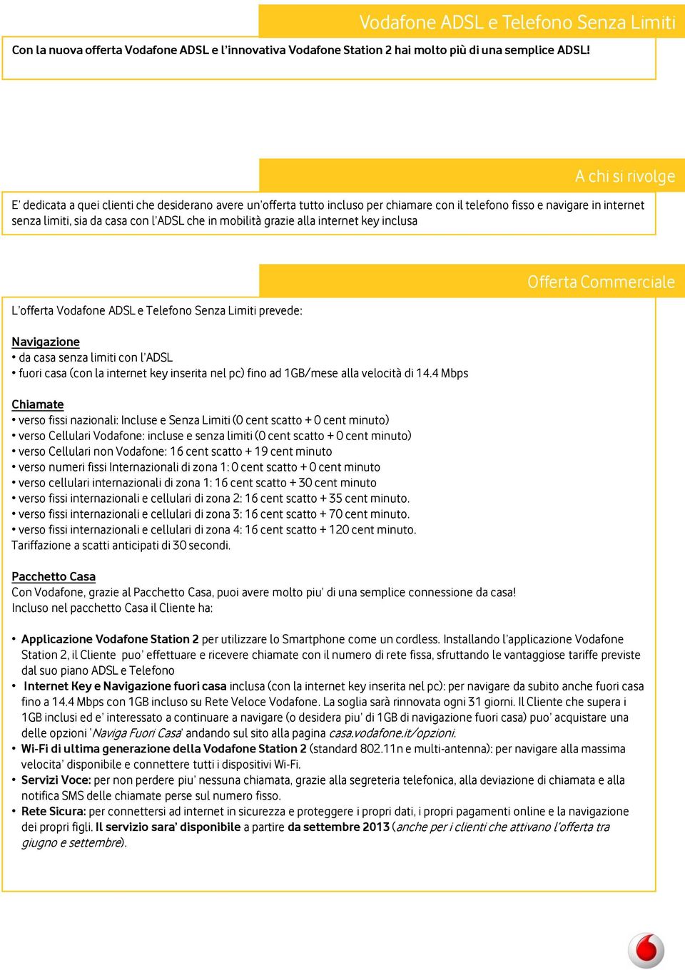 grazie alla internet key inclusa L offerta Vodafone ADSL e Telefono Senza Limiti prevede: Navigazione da casa senza limiti con l ADSL fuori casa (con la internet key inserita nel pc) fino ad 1GB/mese