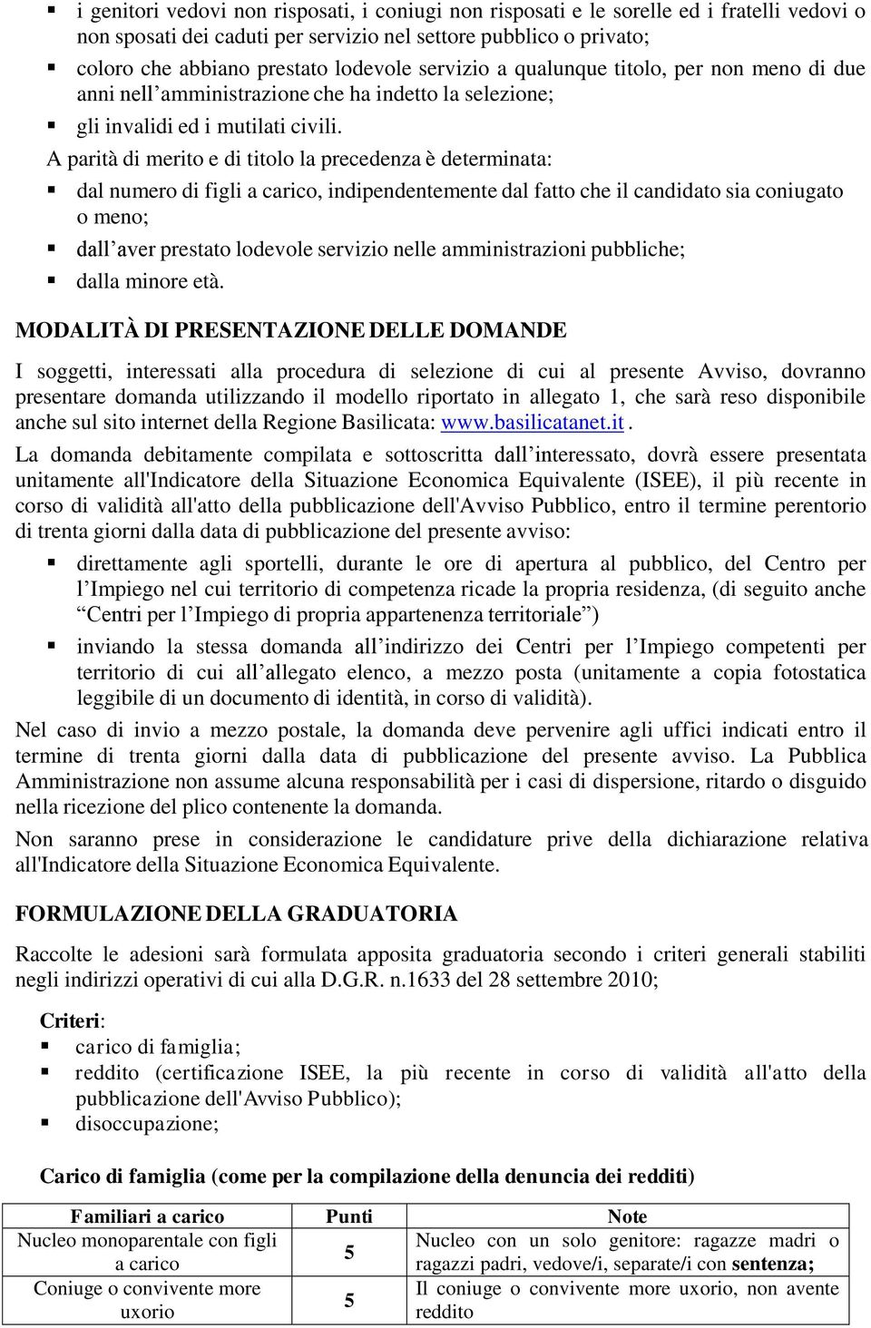 A parità di merito e di titolo la precedenza è determinata: dal numero di figli a carico, indipendentemente dal fatto che il candidato sia coniugato o meno; dall aver prestato lodevole servizio nelle