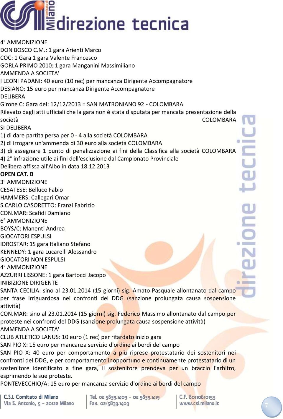 disputata per mancata presentazione della società COLOMBARA SI DELIBERA 1) di dare partita persa per 0-4 alla società COLOMBARA 2) di irrogare un'ammenda di 30 euro alla società COLOMBARA 3) di