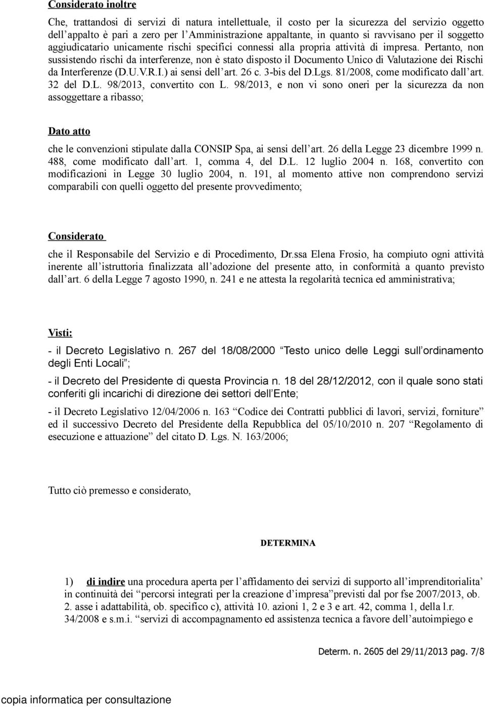 Pertanto, non sussistendo rischi da interferenze, non è stato disposto il Documento Unico di Valutazione dei Rischi da Interferenze (D.U.V.R.I.) ai sensi dell art. 26 c. 3-bis del D.Lgs.