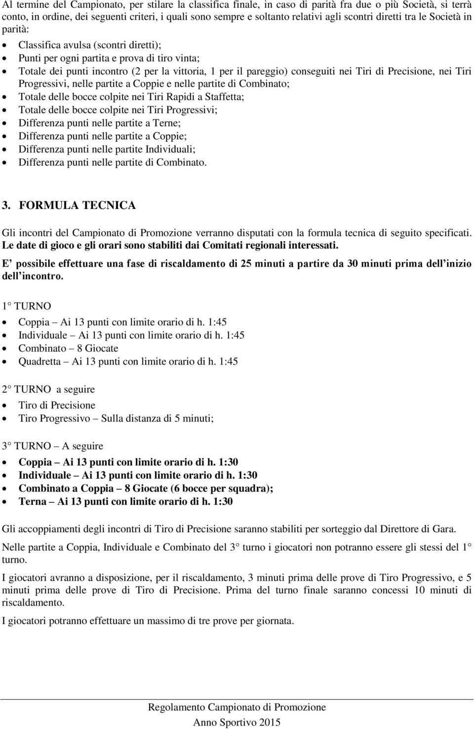 conseguiti nei Tiri di Precisione, nei Tiri Progressivi, nelle partite a Coppie e nelle partite di Combinato; Totale delle bocce colpite nei Tiri Rapidi a Staffetta; Totale delle bocce colpite nei