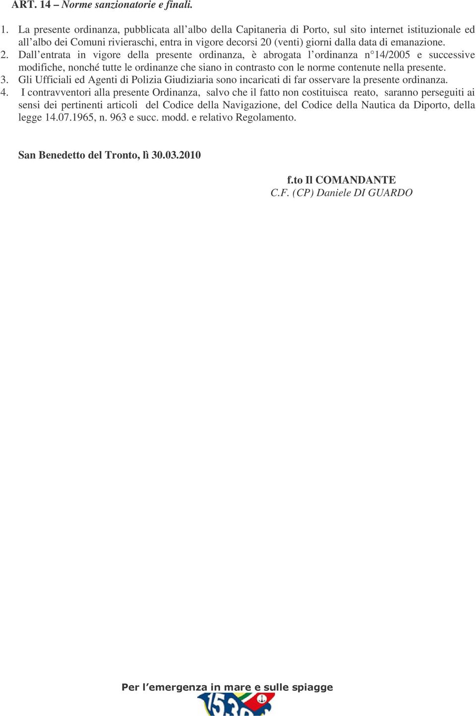 La presente ordinanza, pubblicata all albo della Capitaneria di Porto, sul sito internet istituzionale ed all albo dei Comuni rivieraschi, entra in vigore decorsi 20 (venti) giorni dalla data di