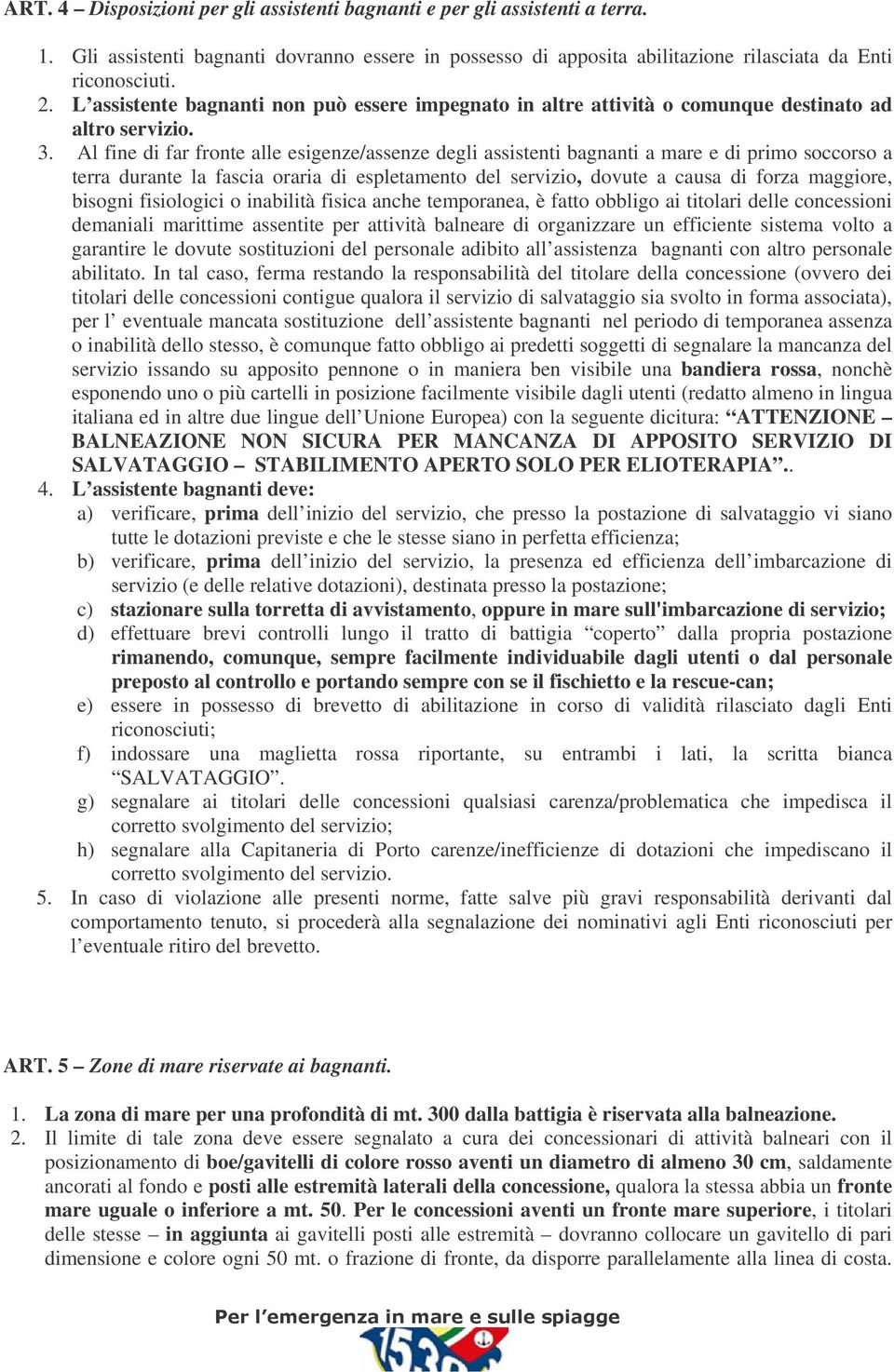 Al fine di far fronte alle esigenze/assenze degli assistenti bagnanti a mare e di primo soccorso a terra durante la fascia oraria di espletamento del servizio, dovute a causa di forza maggiore,