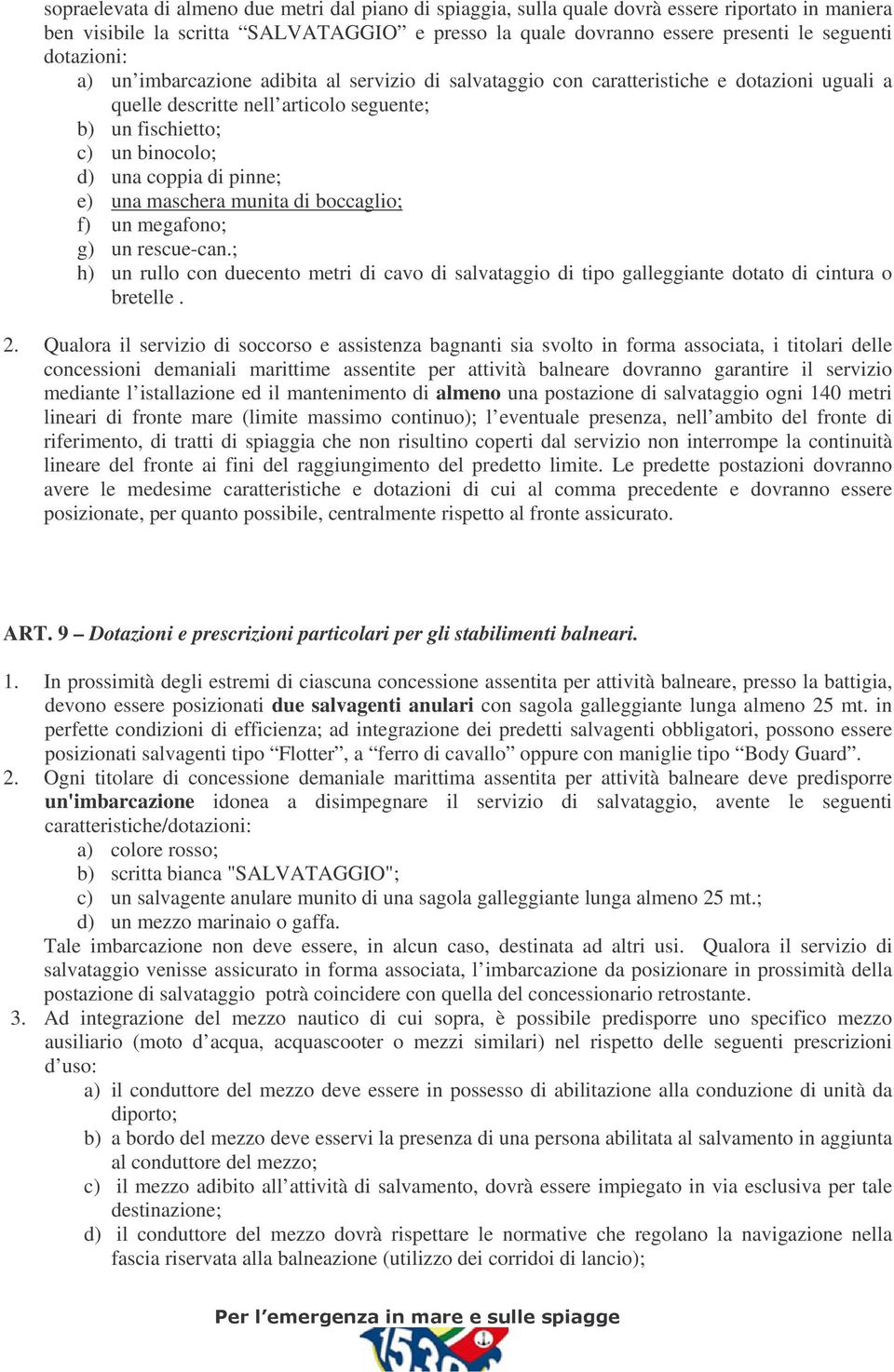 pinne; e) una maschera munita di boccaglio; f) un megafono; g) un rescue-can.; h) un rullo con duecento metri di cavo di salvataggio di tipo galleggiante dotato di cintura o bretelle. 2.