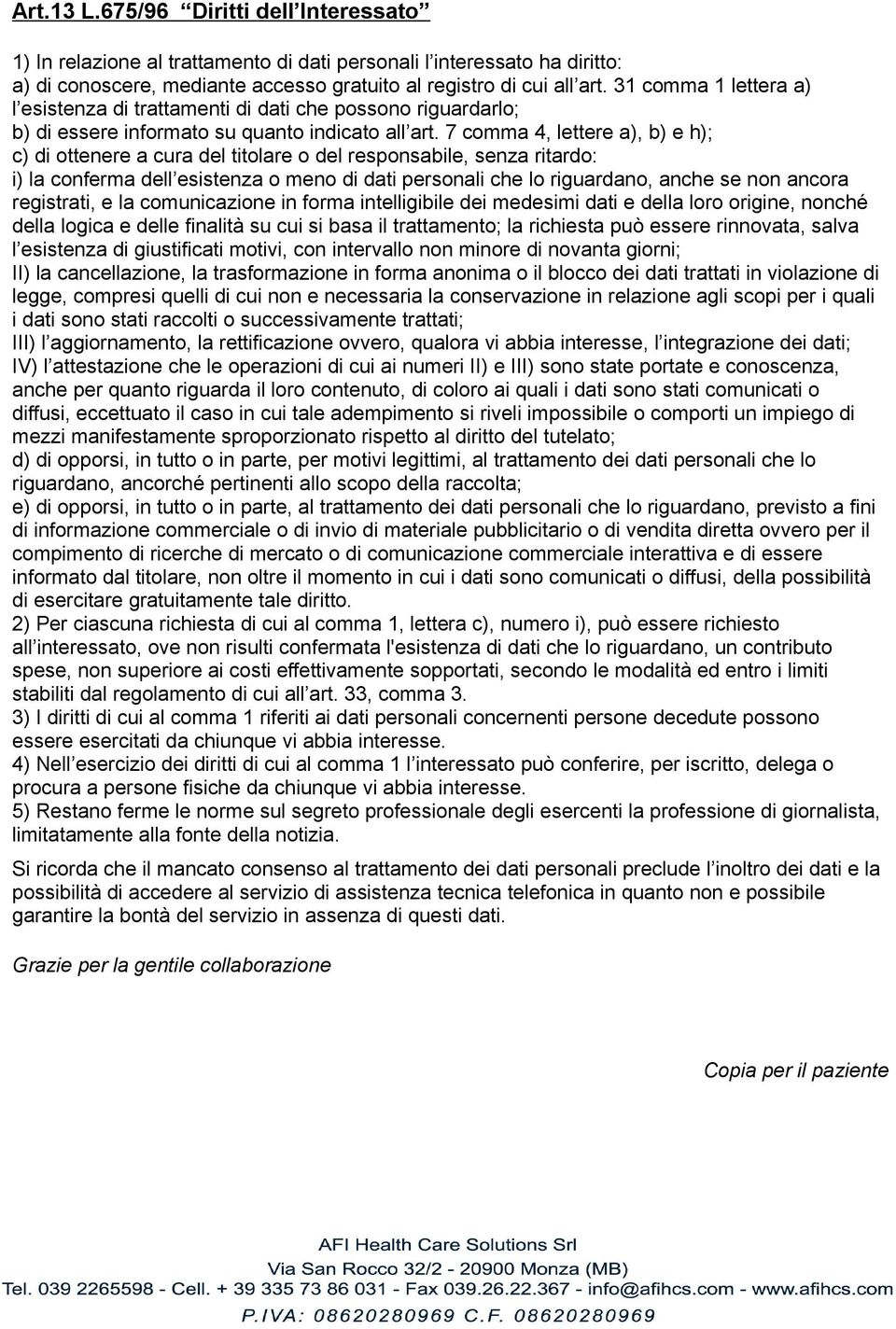 7 comma 4, lettere a), b) e h); c) di ottenere a cura del titolare o del responsabile, senza ritardo: i) la conferma dell esistenza o meno di dati personali che lo riguardano, anche se non ancora