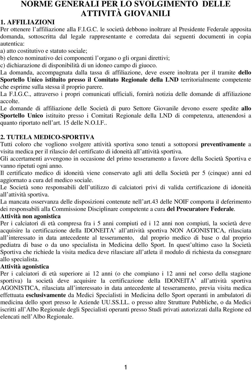 sociale; b) elenco nominativo dei componenti l organo o gli organi direttivi; c) dichiarazione di disponibilità di un idoneo campo di giuoco.