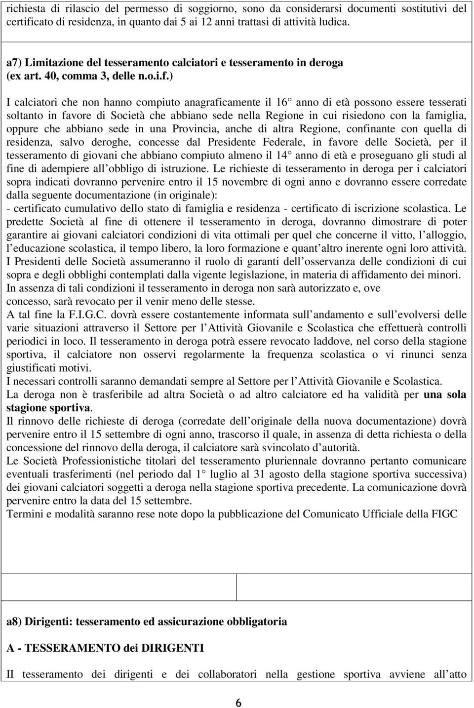 ) I calciatori che non hanno compiuto anagraficamente il 16 anno di età possono essere tesserati soltanto in favore di Società che abbiano sede nella Regione in cui risiedono con la famiglia, oppure