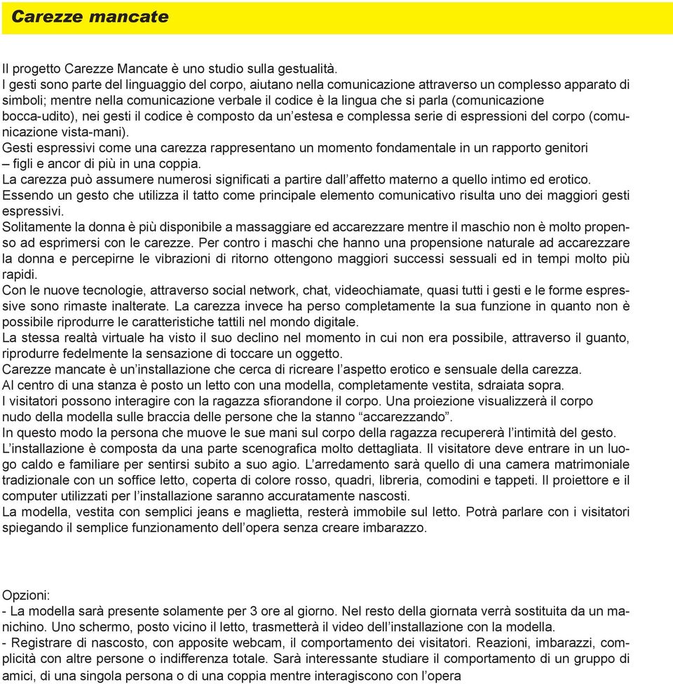 (comunicazione bocca-udito), nei gesti il codice è composto da un estesa e complessa serie di espressioni del corpo (comunicazione vista-mani).