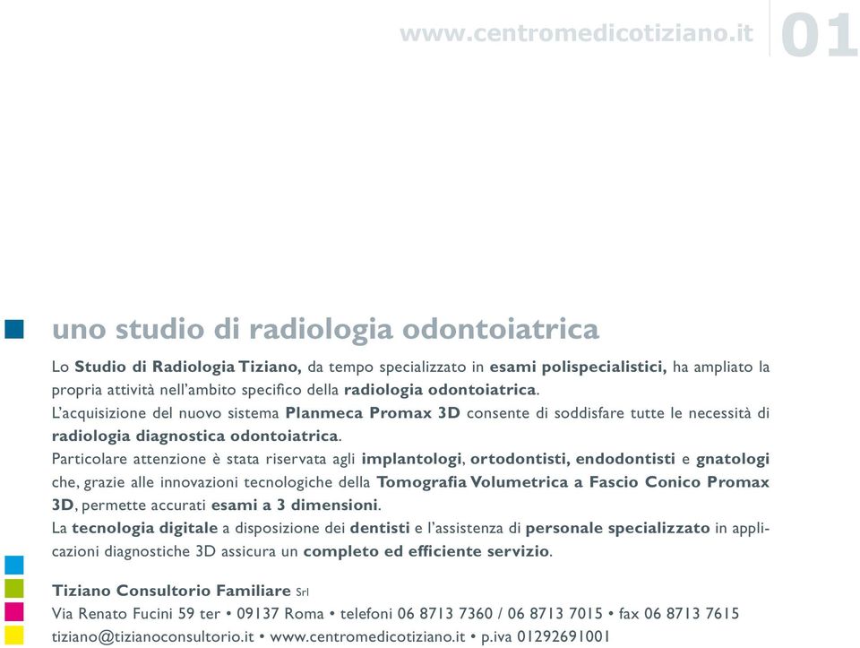 odontoiatrica. L acquisizione del nuovo sistema Planmeca Promax 3D consente di soddisfare tutte le necessità di radiologia diagnostica odontoiatrica.