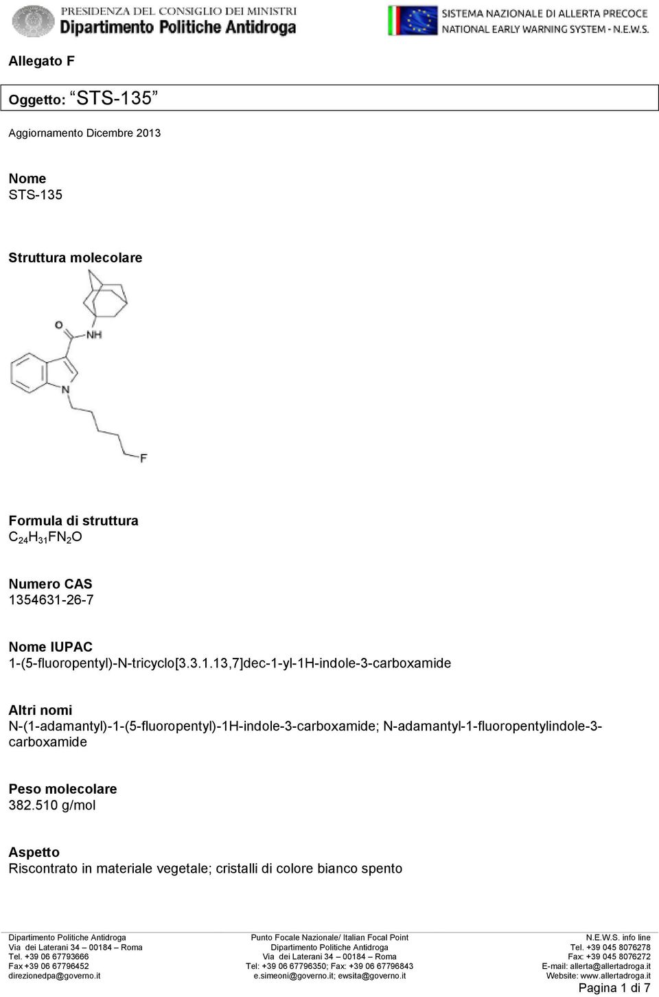 Nome STS-135 Struttura molecolare Formula di struttura C 24 H 31 FN 2 O Numero CAS 1354631-26-7 Nome IUPAC 1-(5-fluoropentyl)-N-tricyclo[3.3.1.13,7]dec-1-yl-1H-indole-3-carboxamide Altri nomi N-(1-adamantyl)-1-(5-fluoropentyl)-1H-indole-3-carboxamide; N-adamantyl-1-fluoropentylindole-3- carboxamide Peso molecolare 382.