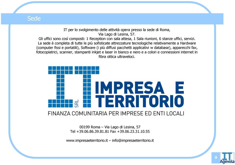 La sede è completa di tutte le più sofisticate attrezzature tecnologiche relativamente a Hardware (computer fissi e portatili), Software (i più diffusi pacchetti