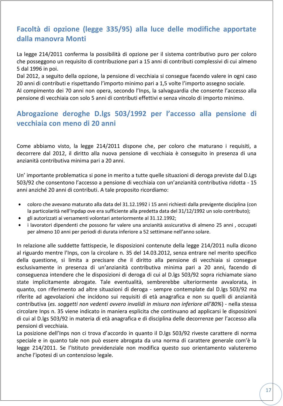 Dal 2012, a seguito della opzione, la pensione di vecchiaia si consegue facendo valere in ogni caso 20 anni di contributi e rispettando l importo minimo pari a 1,5 volte l importo assegno sociale.