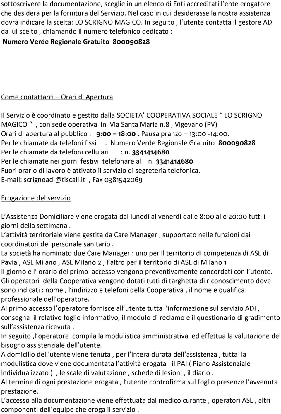 In seguito, l utente contatta il gestore ADI da lui scelto, chiamando il numero telefonico dedicato : Numero Verde Regionale Gratuito 800090828 Come contattarci Orari di Apertura Il Servizio è