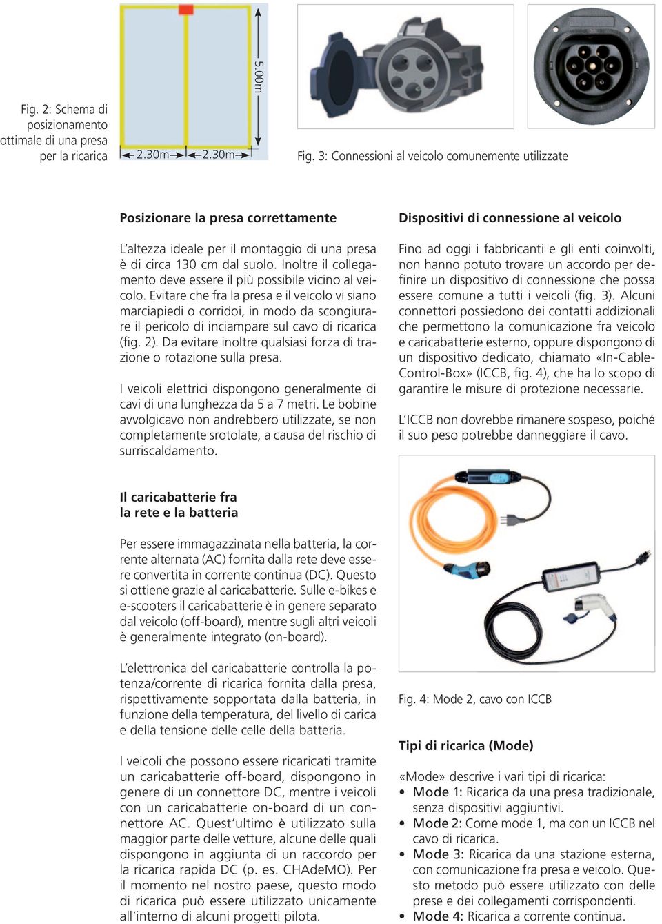 Inoltre il collegamento deve essere il più possibile vicino al veicolo.