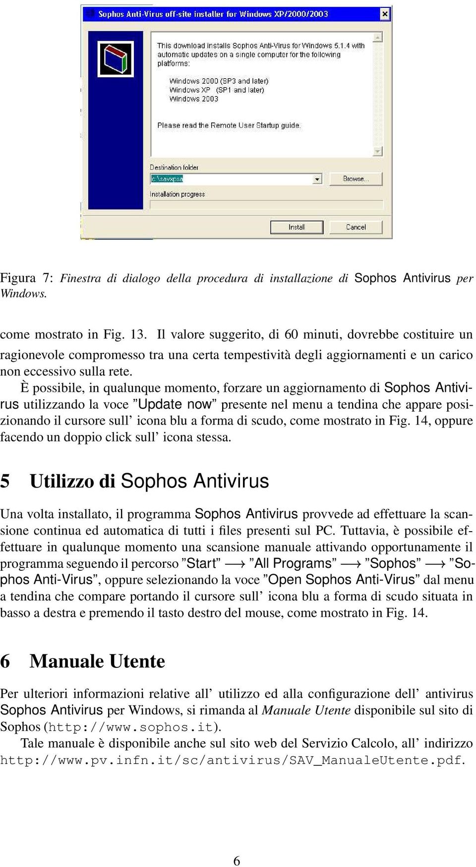 È possibile, in qualunque momento, forzare un aggiornamento di Sophos Antivirus utilizzando la voce Update now presente nel menu a tendina che appare posizionando il cursore sull icona blu a forma di