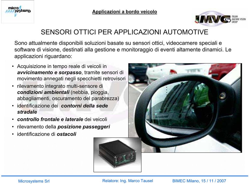 Le applicazioni riguardano: Acquisizione in tempo reale di veicoli in avvicinamento e sorpasso, tramite sensori di movimento annegati negli specchietti retrovisori