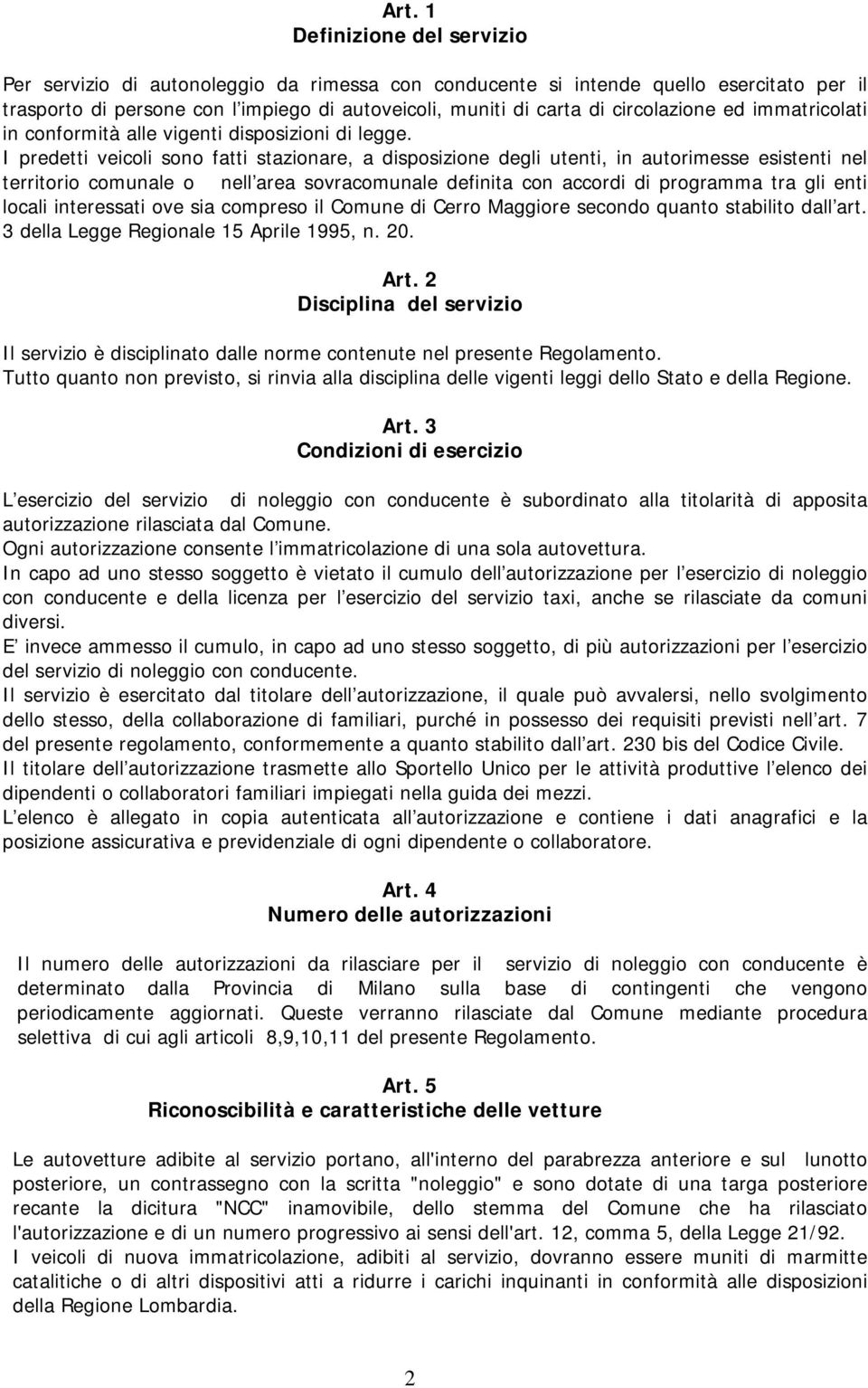 I predetti veicoli sono fatti stazionare, a disposizione degli utenti, in autorimesse esistenti nel territorio comunale o nell area sovracomunale definita con accordi di programma tra gli enti locali