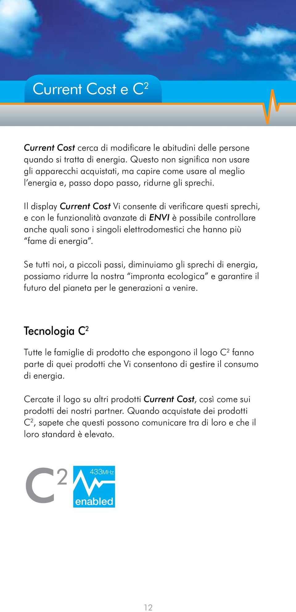 Il display Current Cost Vi consente di verificare questi sprechi, e con le funzionalità avanzate di ENVI è possibile controllare anche quali sono i singoli elettrodomestici che hanno più fame di