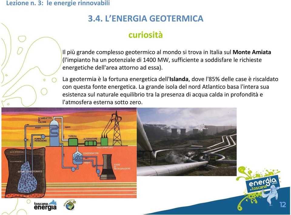 La geotermia èla fortuna energetica dell'islanda, dove l'85% delle case è riscaldato con questa fonte energetica.