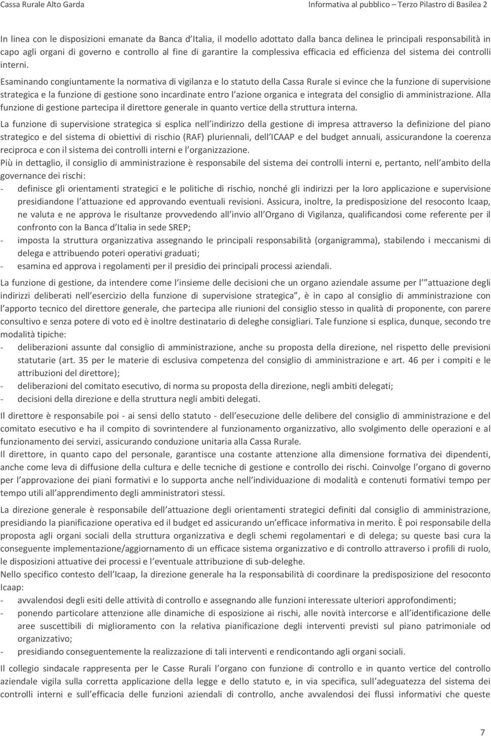 Esaminando congiuntamente la normativa di vigilanza e lo statuto della Cassa Rurale si evince che la funzione di supervisione strategica e la funzione di gestione sono incardinate entro l azione