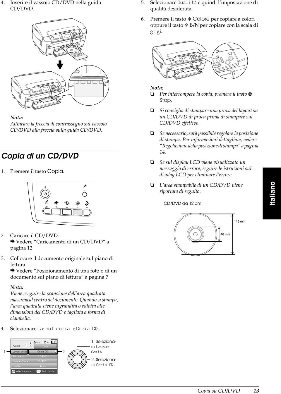 Allineare la freccia di contrassegno sul vassoio CD/DVD alla freccia sulla guida CD/DVD. Copia di un CD/DVD 1. Premere il tasto Copia.