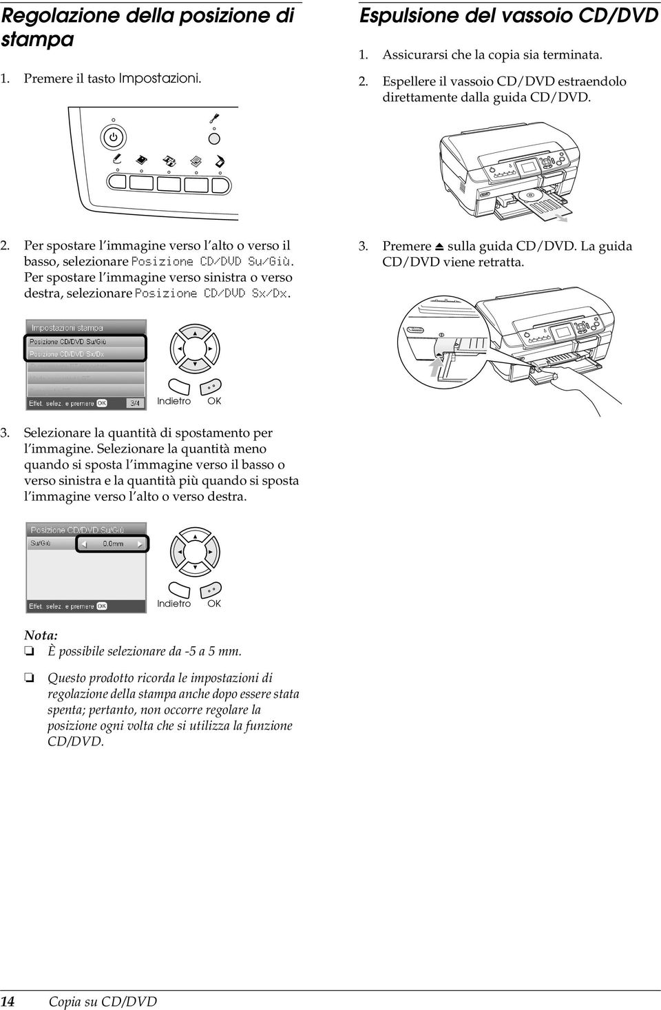 Per spostare l immagine verso sinistra o verso destra, selezionare Posizione CD/DVD Sx/Dx. 3. Premere 5 sulla guida CD/DVD. La guida CD/DVD viene retratta. 3. Selezionare la quantità di spostamento per l immagine.