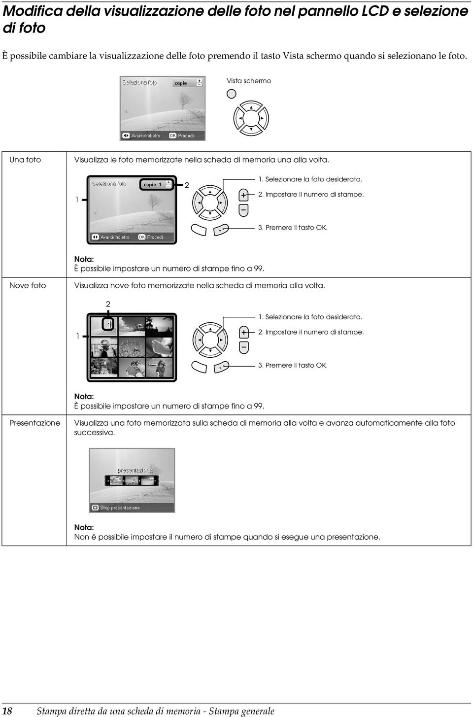 È possibile impostare un numero di stampe fino a 99. Nove foto Visualizza nove foto memorizzate nella scheda di memoria alla volta. 2 1. Selezionare la foto desiderata. 1 2.