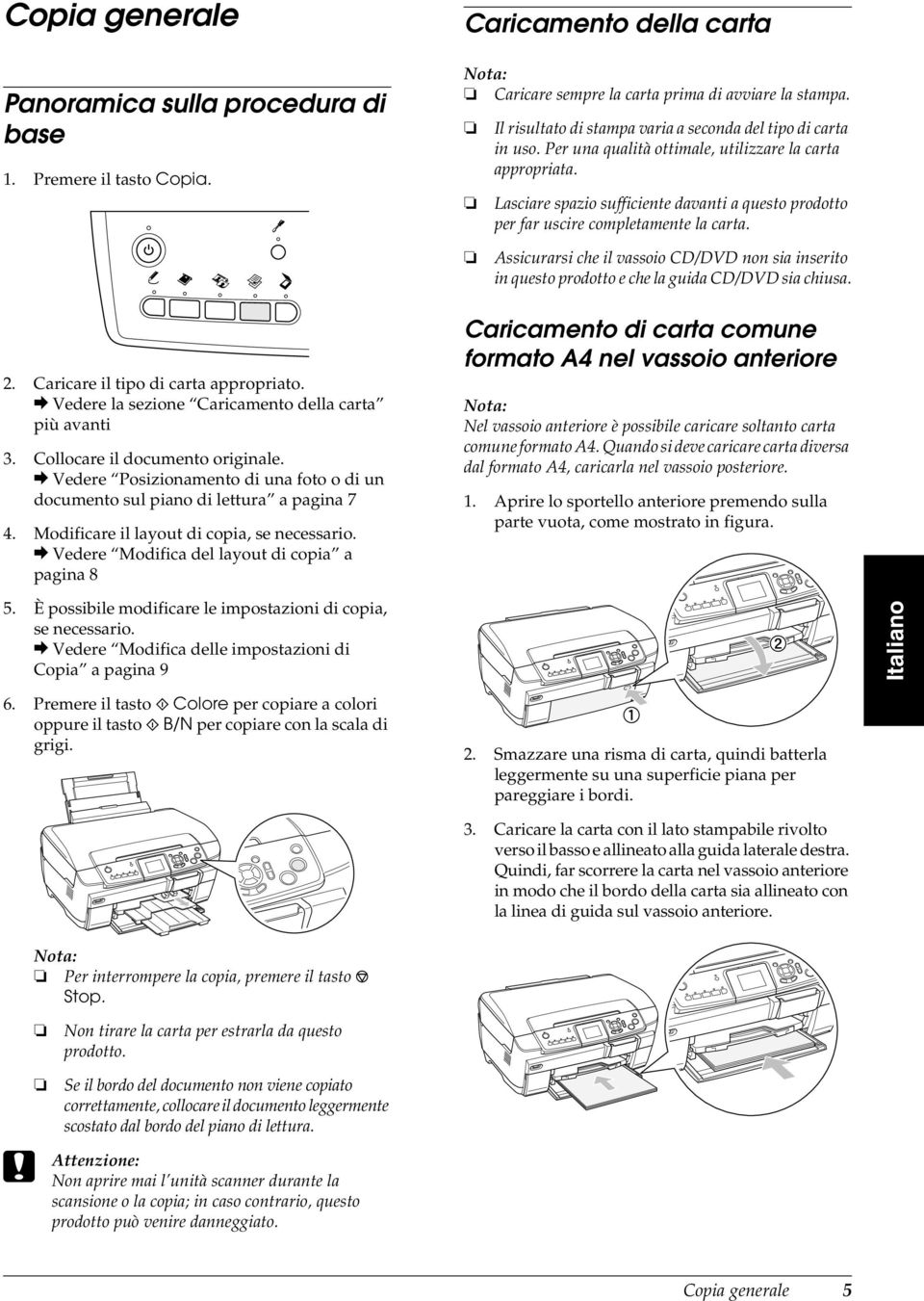 Lasciare spazio sufficiente davanti a questo prodotto per far uscire completamente la carta. Assicurarsi che il vassoio CD/DVD non sia inserito in questo prodotto e che la guida CD/DVD sia chiusa. 2.