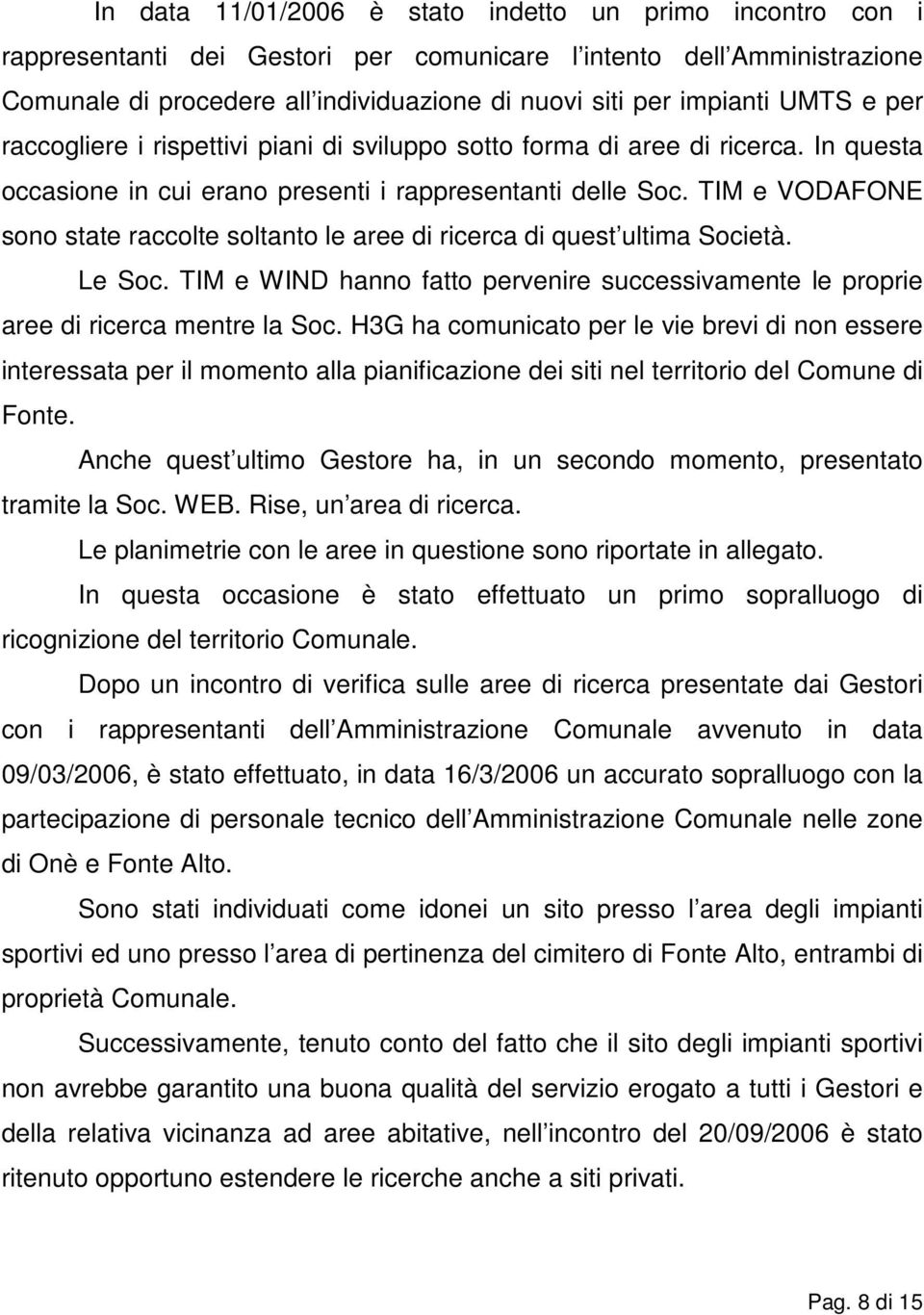 TIM e VODAFONE sono state raccolte soltanto le aree di ricerca di quest ultima Società. Le Soc. TIM e WIND hanno fatto pervenire successivamente le proprie aree di ricerca mentre la Soc.