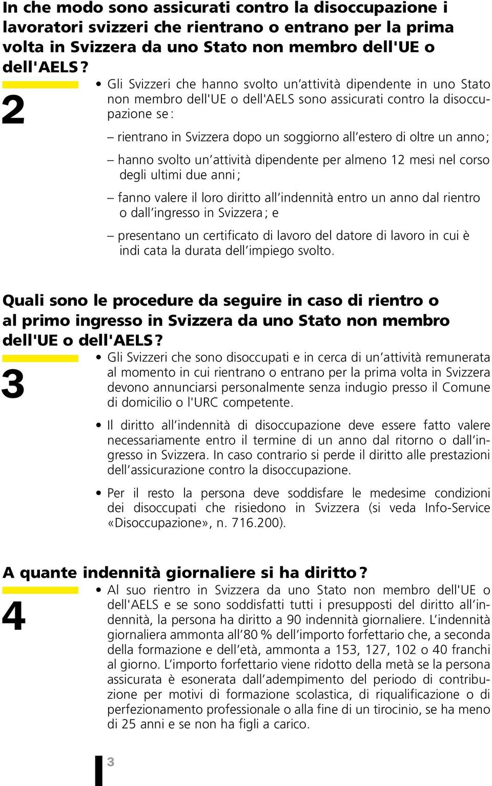 oltre un anno ; hanno svolto un attività dipendente per almeno 12 mesi nel corso degli ultimi due anni ; fanno valere il loro diritto all indennità entro un anno dal rientro o dall ingresso in