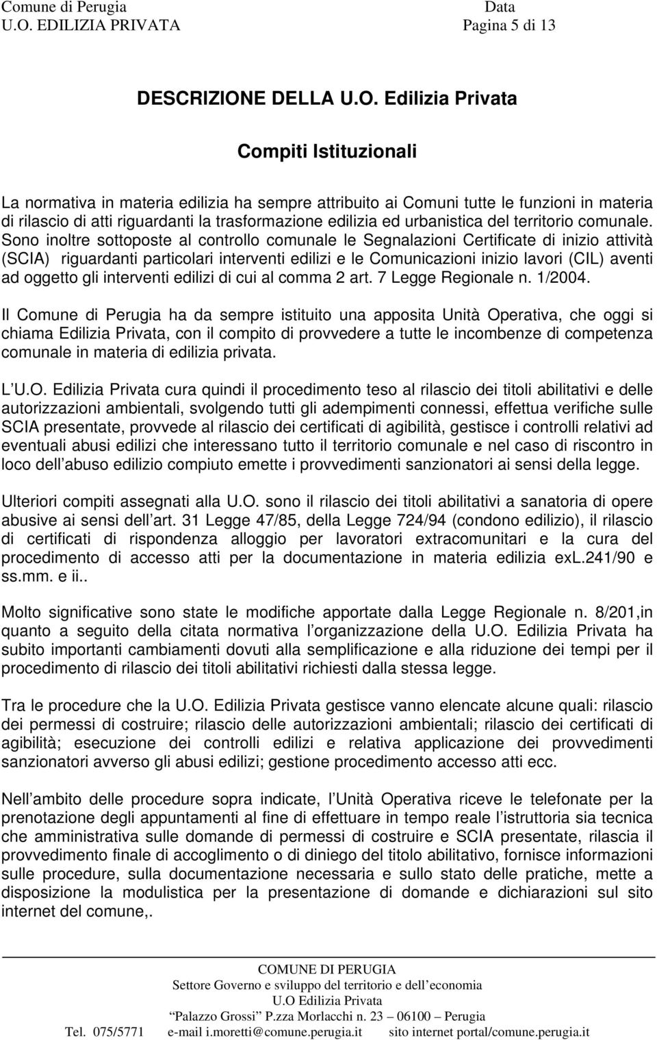 Sono inoltre sottoposte al controllo comunale le Segnalazioni Certificate di inizio attività (SCIA) riguardanti particolari interventi edilizi e le Comunicazioni inizio lavori (CIL) aventi ad oggetto