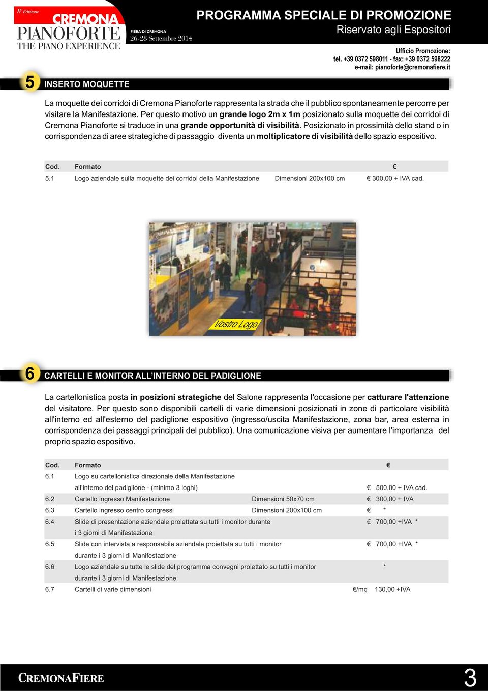 Posizionato in prossimità dello stand o in corrispondenza di aree strategiche di passaggio diventa un moltiplicatore di visibilità dello spazio espositivo. Cod. Formato 5.