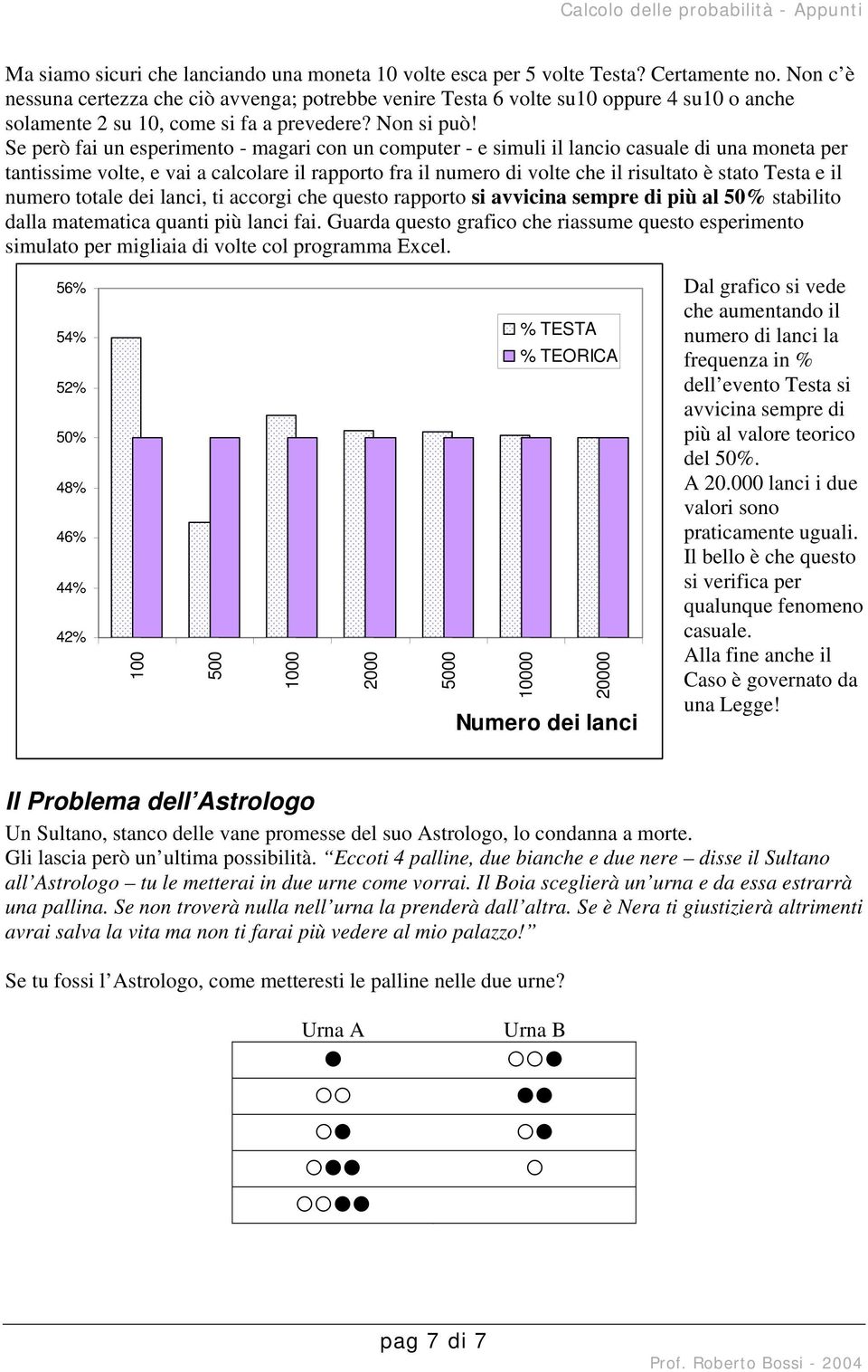 Se erò fai un eserimento - magari con un comuter - e simuli il lancio casuale di una moneta er tantissime volte, e vai a calcolare il raorto fra il numero di volte che il risultato è stato Testa e il