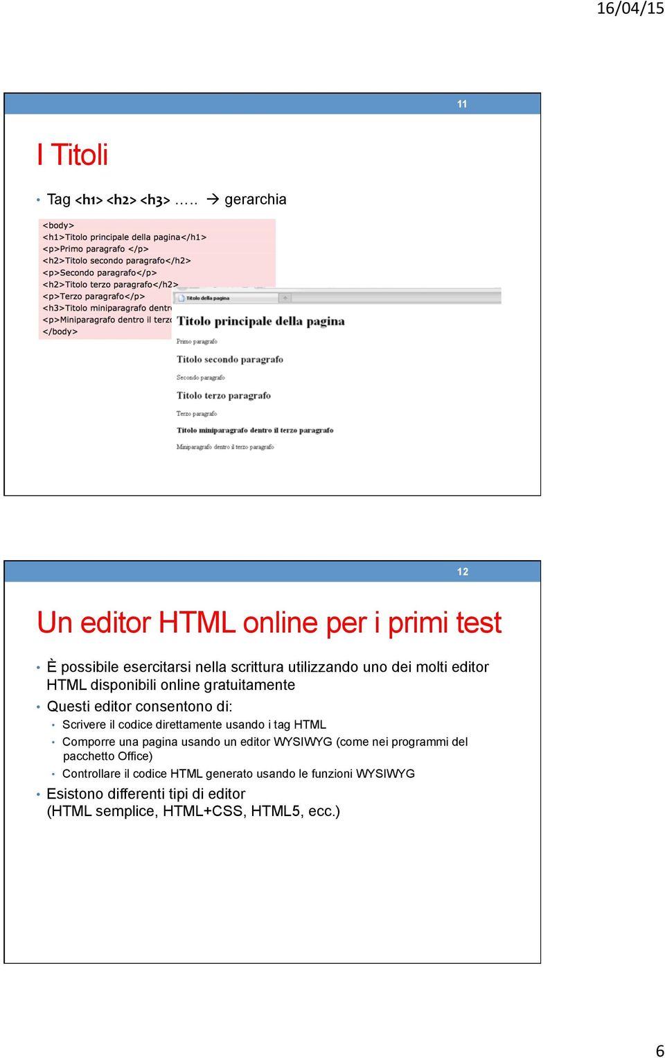 editor HTML disponibili online gratuitamente Questi editor consentono di: Scrivere il codice direttamente usando i tag HTML