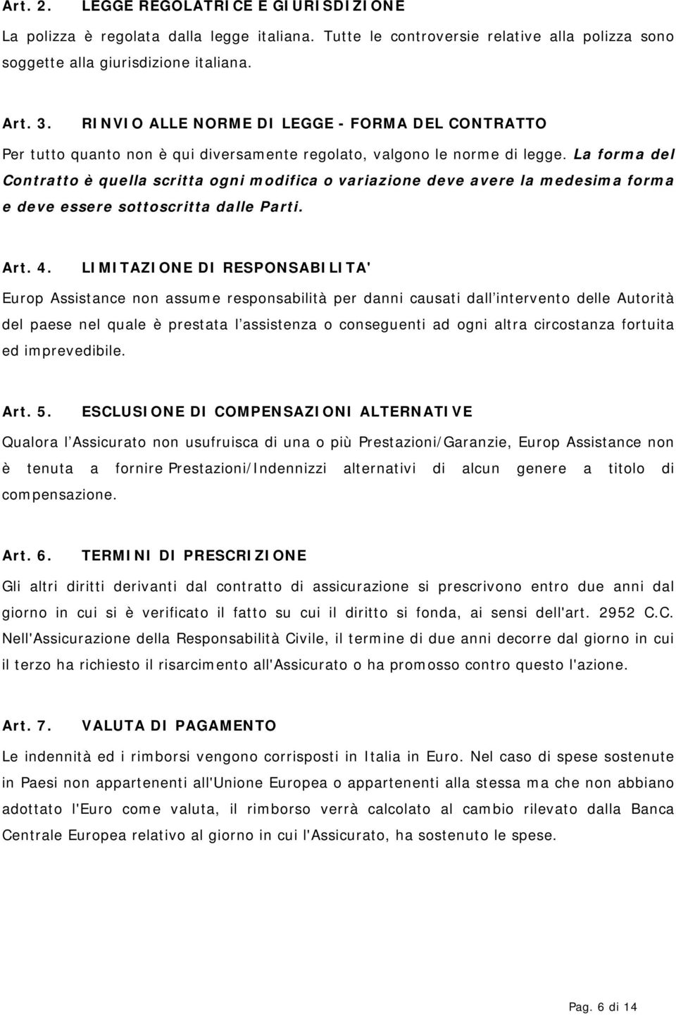 La forma del Contratto è quella scritta ogni modifica o variazione deve avere la medesima forma e deve essere sottoscritta dalle Parti. Art. 4.