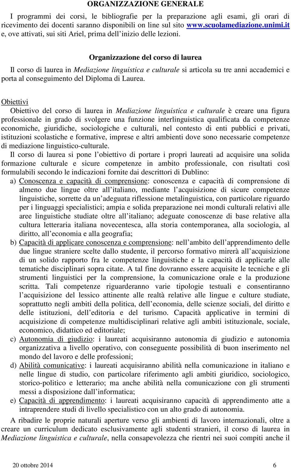 Organizzazione del corso di laurea Il corso di laurea in Mediazione linguistica e culturale si articola su tre anni accademici e porta al conseguimento del Diploma di Laurea.