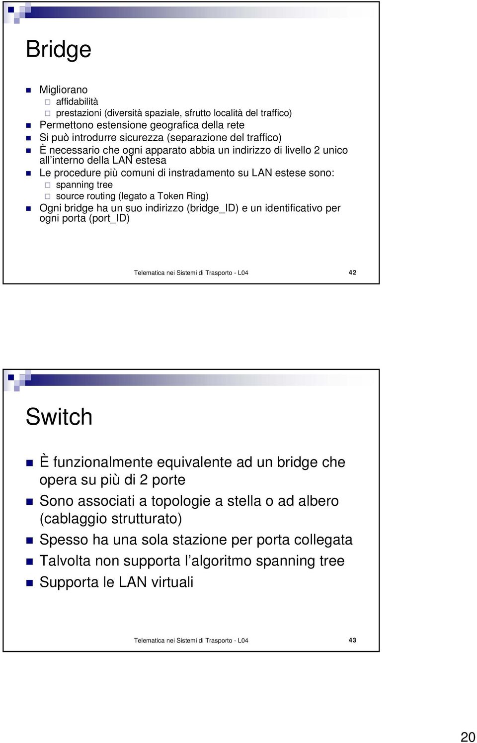 Token Ring) Ogni bridge ha un suo indirizzo (bridge_id) e un identificativo per ogni porta (port_id) Telematica nei Sistemi di Trasporto - L04 42 Switch È funzionalmente equivalente ad un bridge che