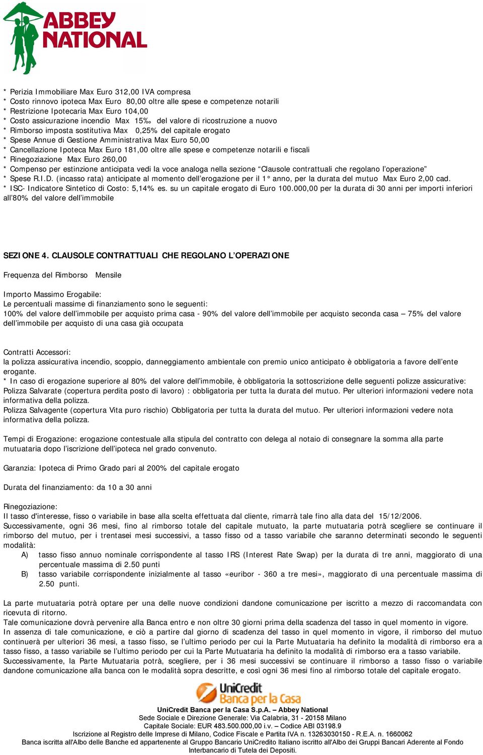 Euro 181,00 oltre alle spese e competenze notarili e fiscali * Rinegoziazione Max Euro 260,00 * Compenso per estinzione anticipata vedi la voce analoga nella sezione Clausole contrattuali che