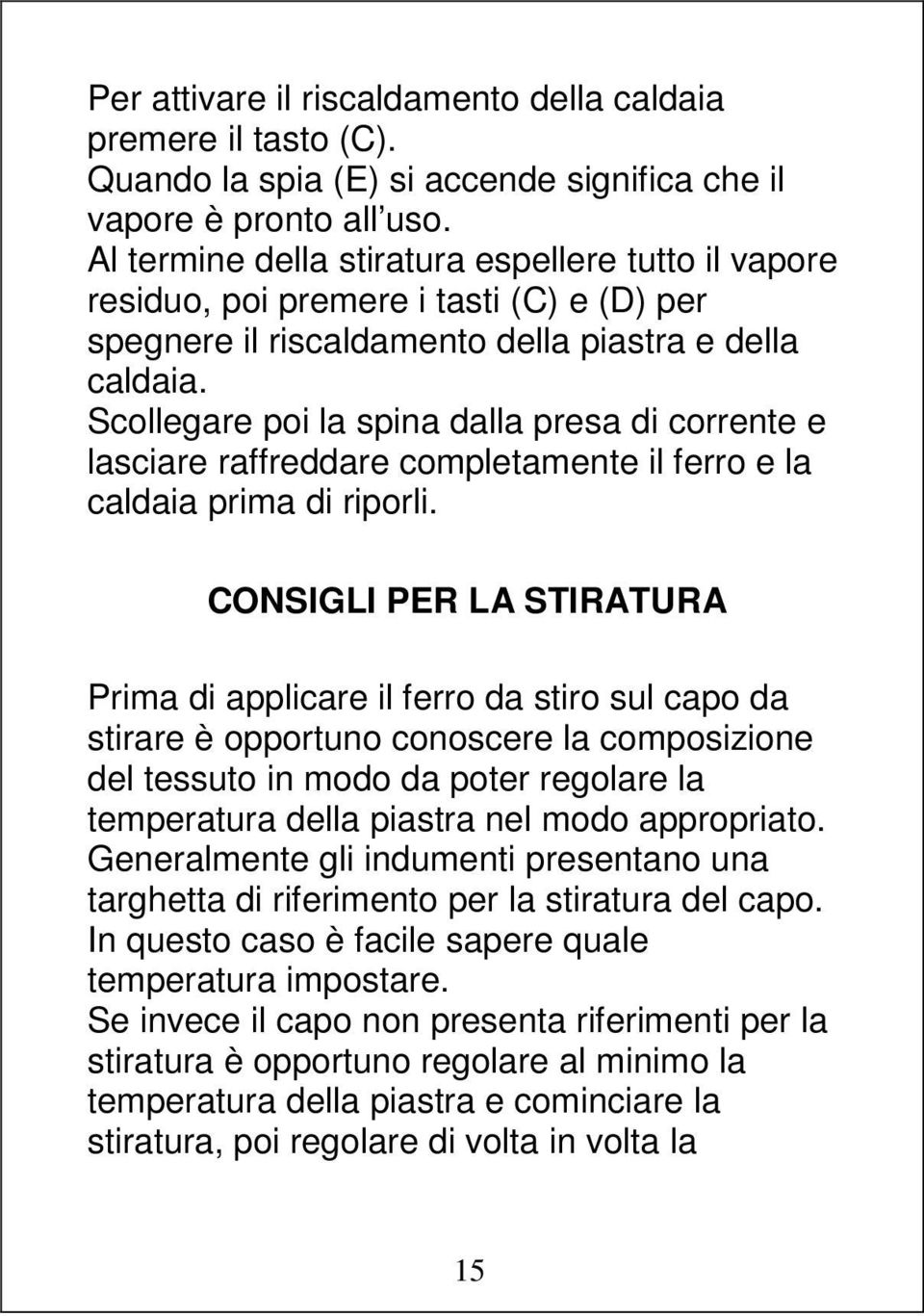 Scollegare poi la spina dalla presa di corrente e lasciare raffreddare completamente il ferro e la caldaia prima di riporli.