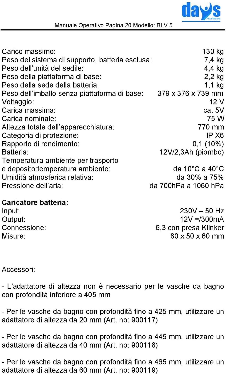 5V Carica nominale: 75 W Altezza totale dell apparecchiatura: 770 mm Categoria di protezione: IP X6 Rapporto di rendimento: 0,1 (10%) Batteria: 12V/2,3Ah (piombo) Temperatura ambiente per trasporto e