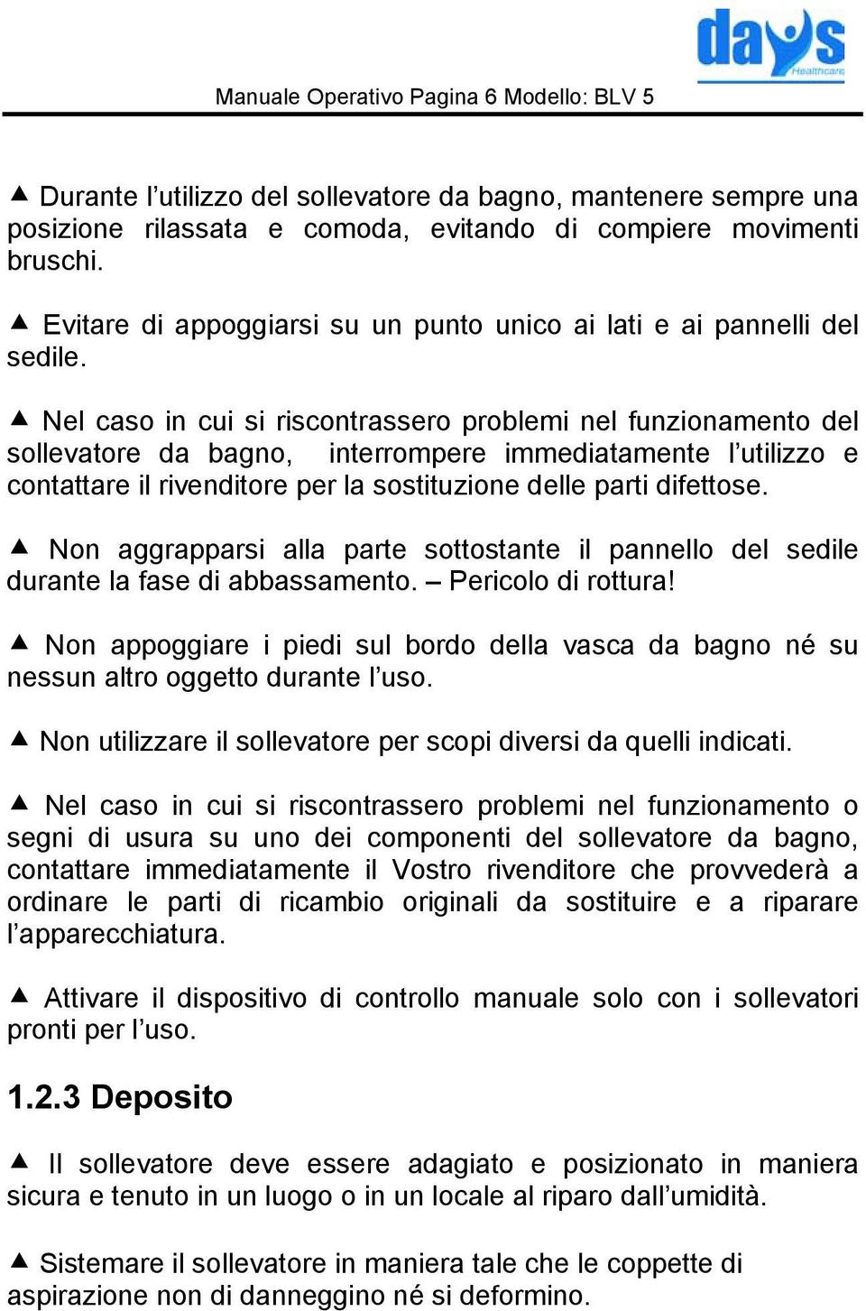 Nel caso in cui si riscontrassero problemi nel funzionamento del sollevatore da bagno, interrompere immediatamente l utilizzo e contattare il rivenditore per la sostituzione delle parti difettose.