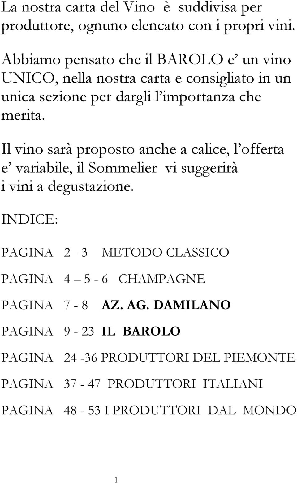 Il vino sarà proposto anche a calice, l offerta e variabile, il Sommelier vi suggerirà i vini a degustazione.