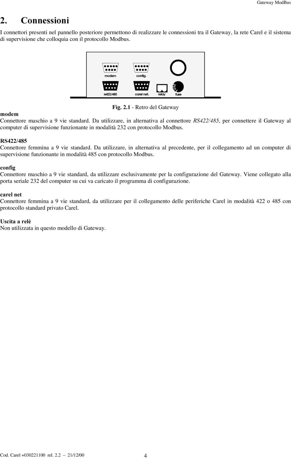 Da utilizzare, in alternativa al connettore 56, per connettere il Gateway al computer di supervisione funzionante in modalità 232 con protocollo Modbus. 56 Connettore femmina a 9 vie standard.