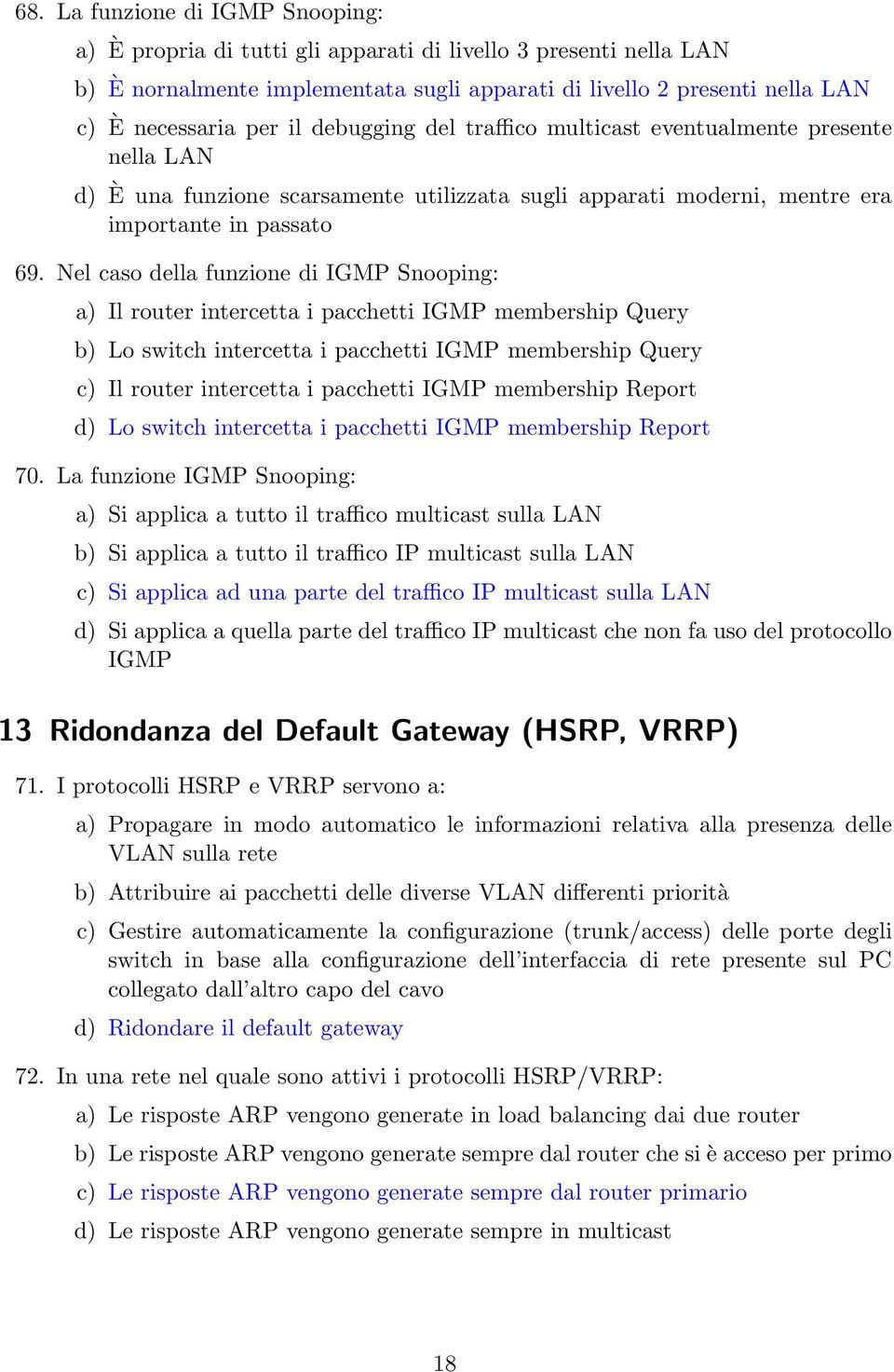 Nel caso della funzione di IGMP Snooping: a) Il router intercetta i pacchetti IGMP membership Query b) Lo switch intercetta i pacchetti IGMP membership Query c) Il router intercetta i pacchetti IGMP