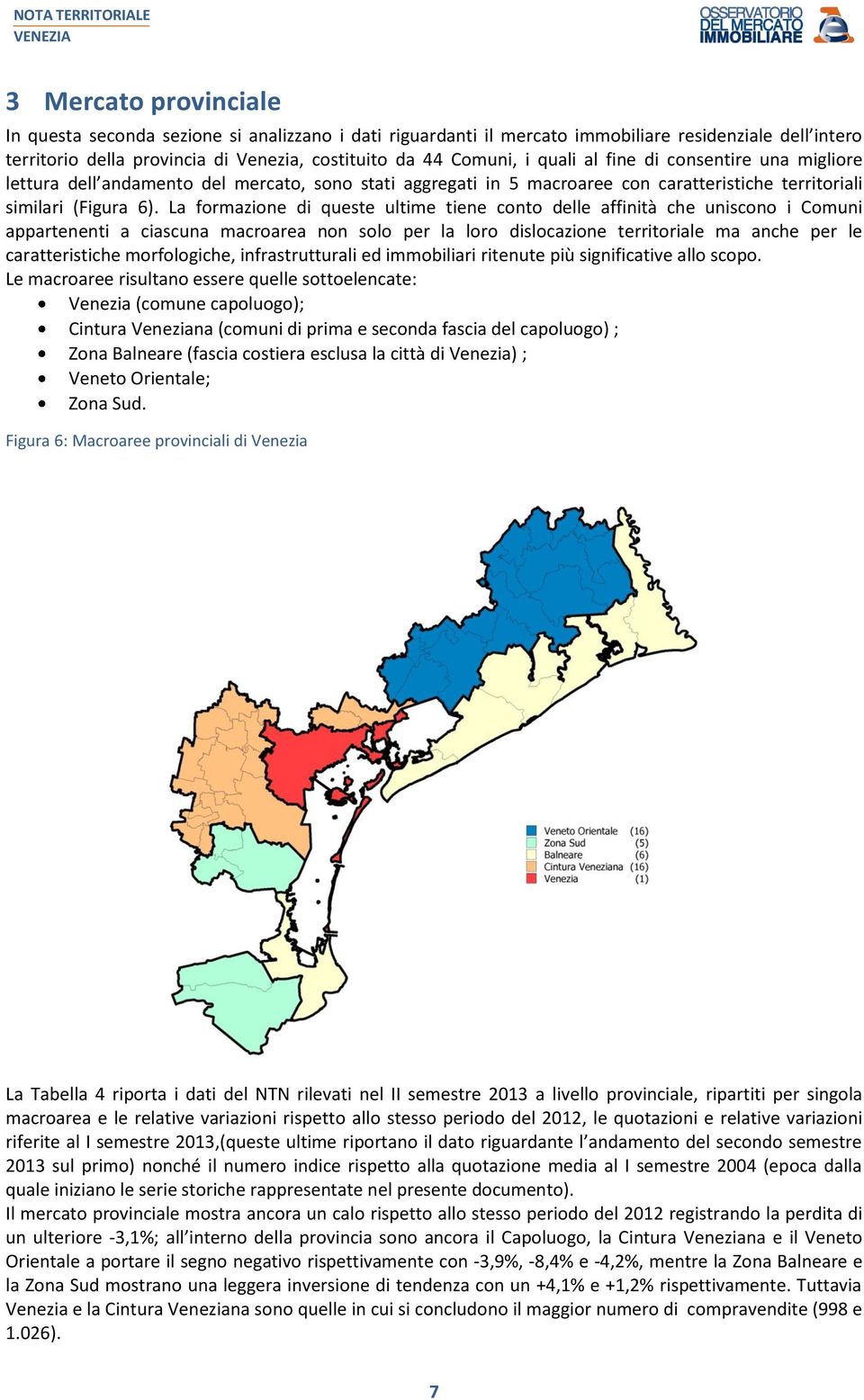 La formazione di queste ultime tiene conto delle affinità che uniscono i Comuni appartenenti a ciascuna macroarea non solo per la loro dislocazione territoriale ma anche per le caratteristiche