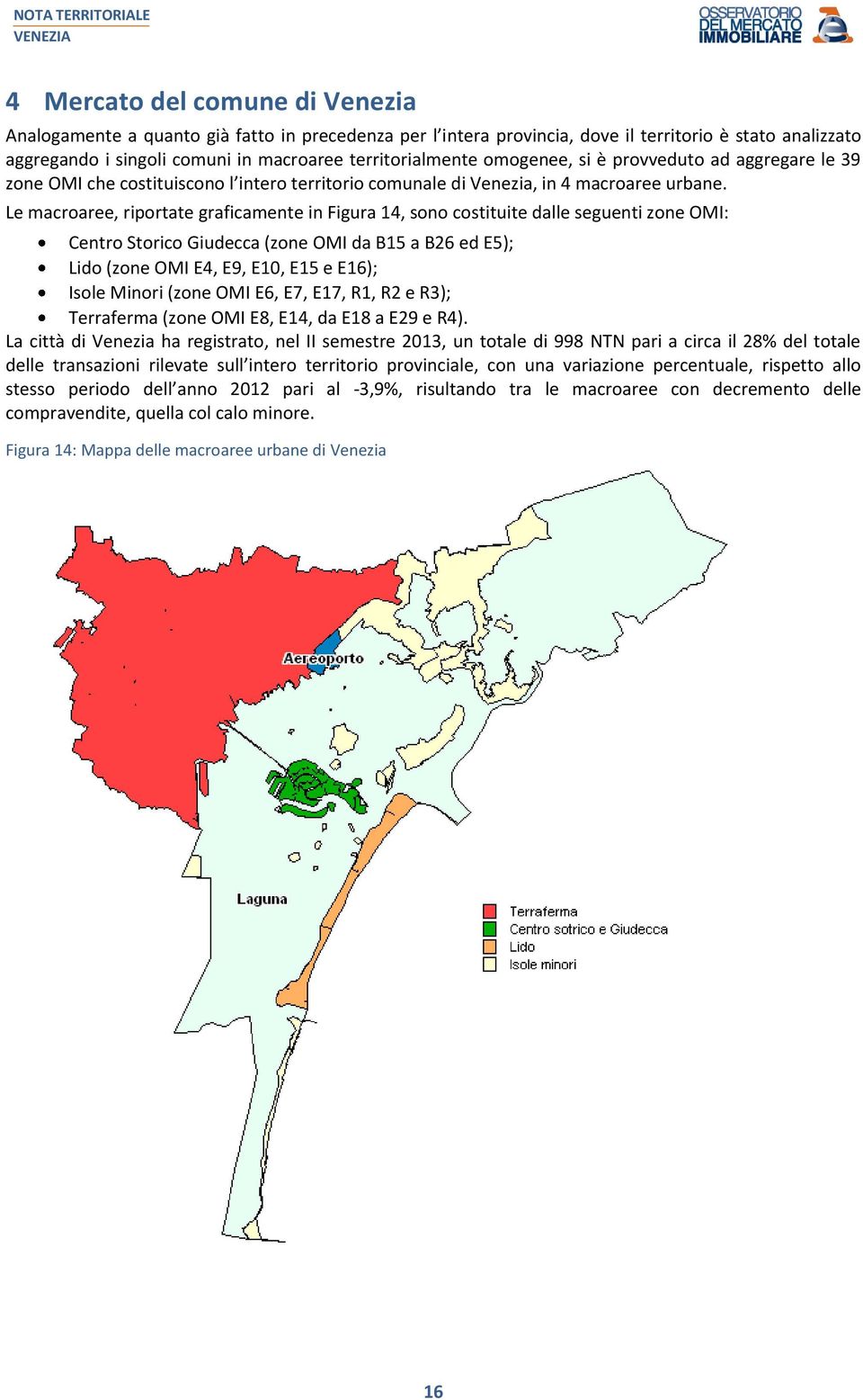 Le macroaree, riportate graficamente in Figura 14, sono costituite dalle seguenti zone OMI: Centro Storico Giudecca (zone OMI da B15 a B26 ed E5); Lido (zone OMI E4, E9, E10, E15 e E16); Isole Minori