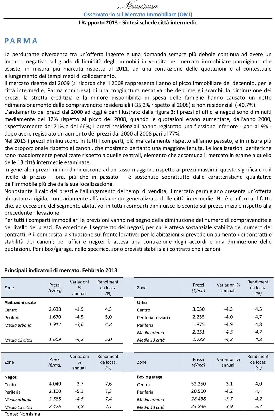 Il mercato risente dal 2009 (si ricorda che il 2008 rappresenta l anno di picco immobiliare del decennio, per le città intermedie, Parma compresa) di una congiuntura negativa che deprime gli scambi: