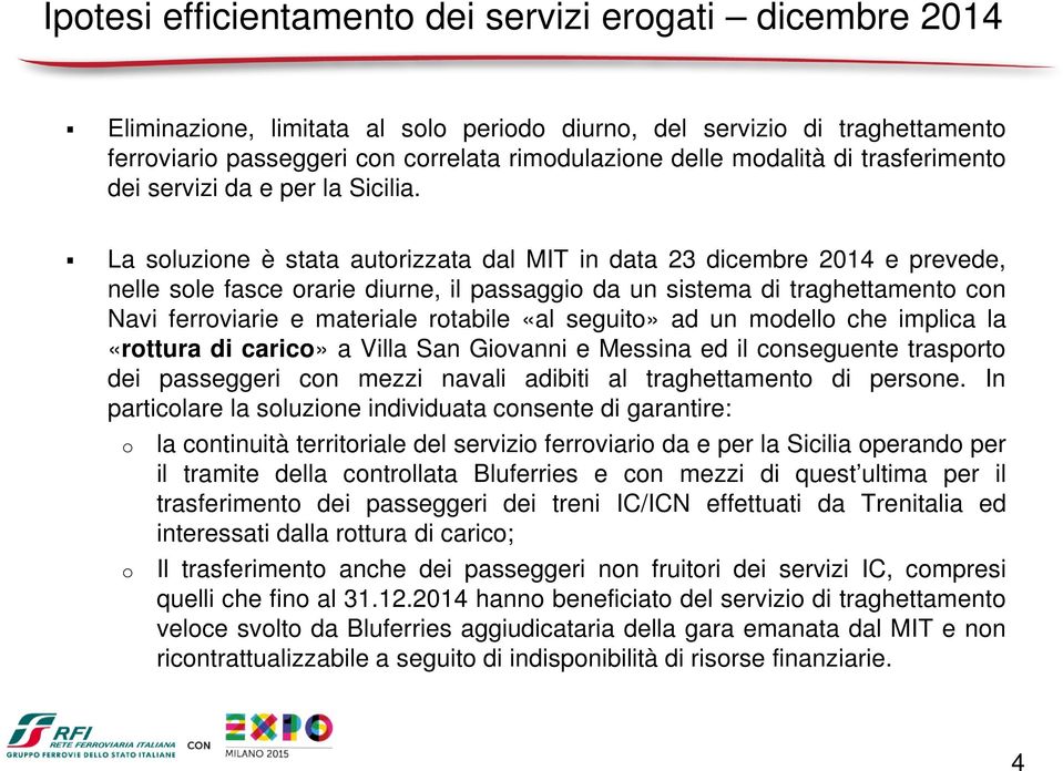 La soluzione è stata autorizzata dal MIT in data 23 dicembre 2014 e prevede, nelle sole fasce orarie diurne, il passaggio da un sistema di traghettamento con Navi ferroviarie e materiale rotabile «al