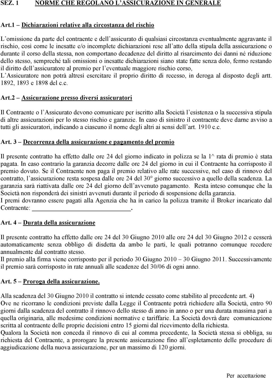 incomplete dichiarazioni rese all atto della stipula della assicurazione o durante il corso della stessa, non comportano decadenze del diritto al risarcimento dei danni né riduzione dello stesso,